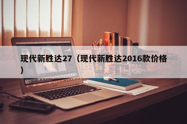 现代新胜达27（现代新胜达2016款价格）