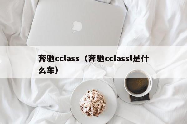 奔驰cclass（奔驰cclassl是什么车）