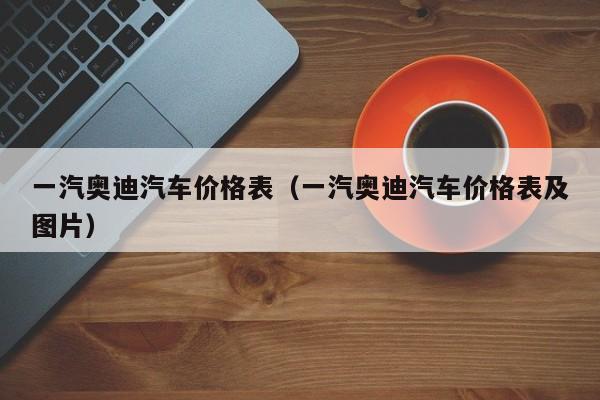 一汽奥迪汽车价格表（一汽奥迪汽车价格表及图片）