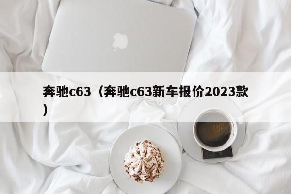 奔驰c63（奔驰c63新车报价2023款）