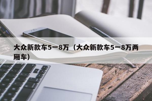 大众新款车5一8万（大众新款车5一8万两厢车）