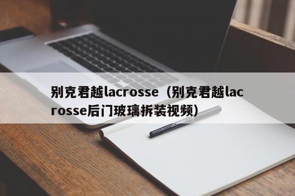 别克君越lacrosse（别克君越lacrosse后门玻璃拆装视频）