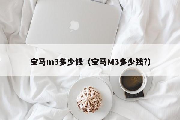 宝马m3多少钱（宝马M3多少钱?）