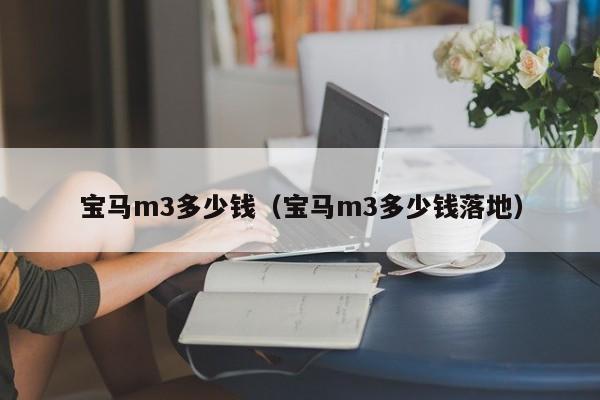 宝马m3多少钱（宝马m3多少钱落地）