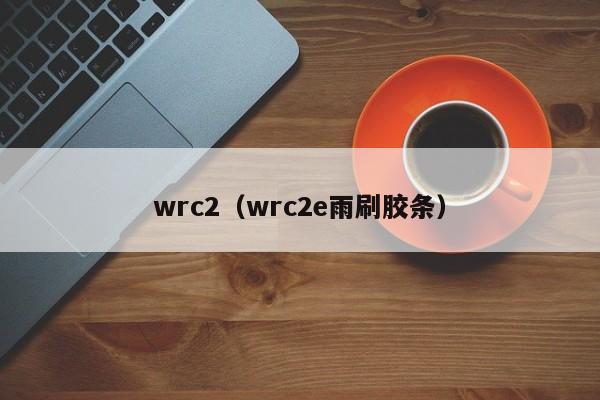 wrc2（wrc2e雨刷胶条）