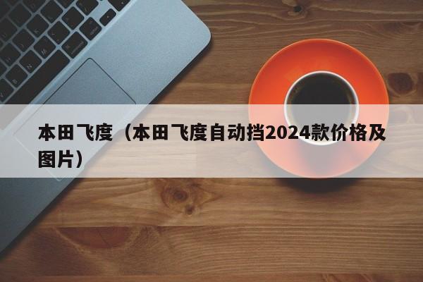 本田飞度（本田飞度自动挡2024款价格及图片）