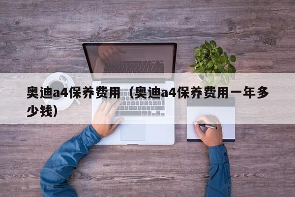 奥迪a4保养费用（奥迪a4保养费用一年多少钱）