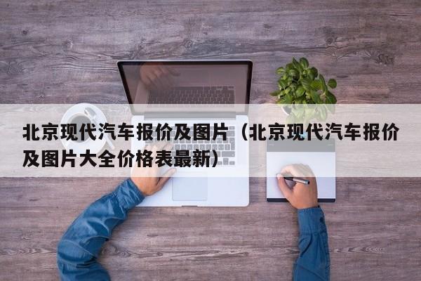 北京现代汽车报价及图片（北京现代汽车报价及图片大全价格表最新）