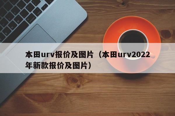 本田urv报价及图片（本田urv2022年新款报价及图片）