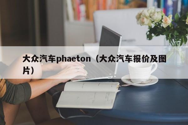 大众汽车phaeton（大众汽车报价及图片）