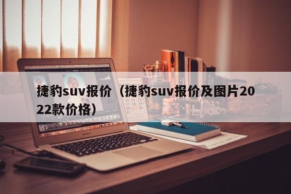 捷豹suv报价（捷豹suv报价及图片2022款价格）