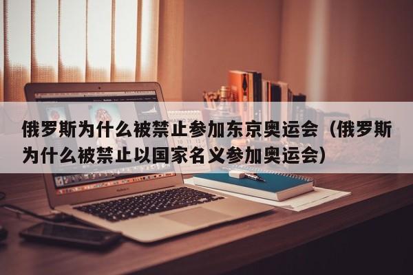 俄罗斯为什么被禁止参加东京奥运会（俄罗斯为什么被禁止以国家名义参加奥运会）