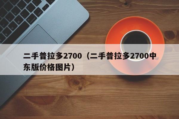 二手普拉多2700（二手普拉多2700中东版价格图片）