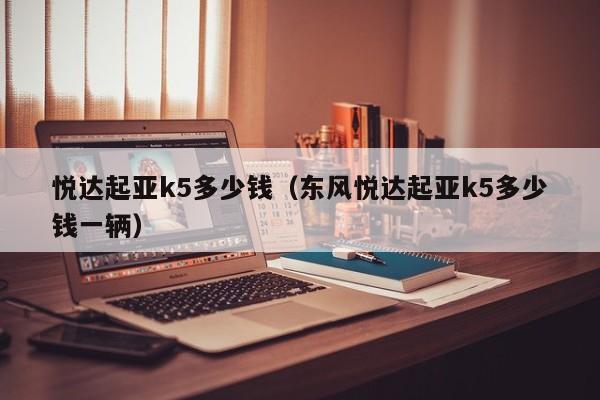 悦达起亚k5多少钱（东风悦达起亚k5多少钱一辆）