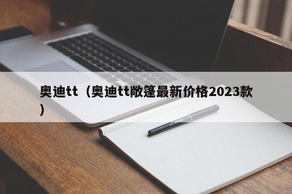 奥迪tt（奥迪tt敞篷最新价格2023款）