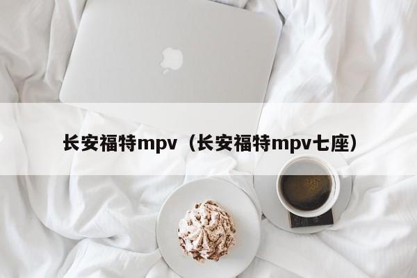 长安福特mpv（长安福特mpv七座）