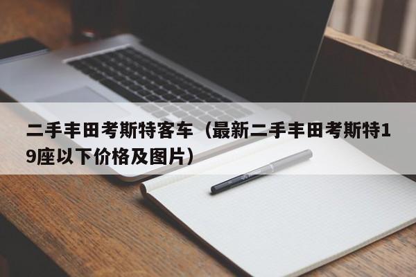 二手丰田考斯特客车（最新二手丰田考斯特19座以下价格及图片）