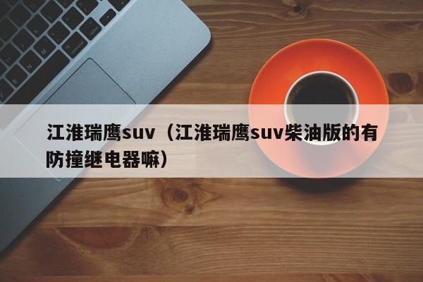 江淮瑞鹰suv（江淮瑞鹰suv柴油版的有防撞继电器嘛）