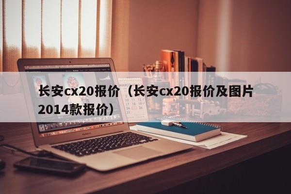 长安cx20报价（长安cx20报价及图片2014款报价）