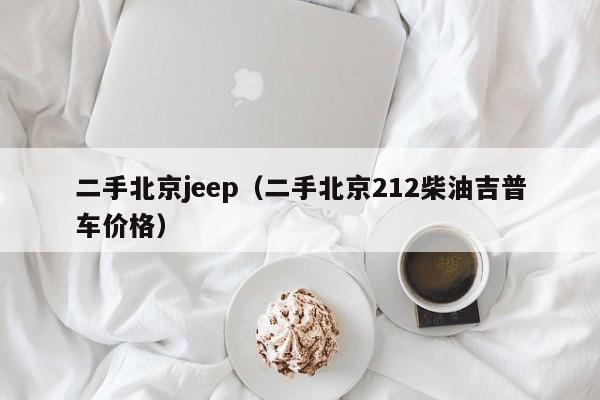 二手北京jeep（二手北京212柴油吉普车价格）