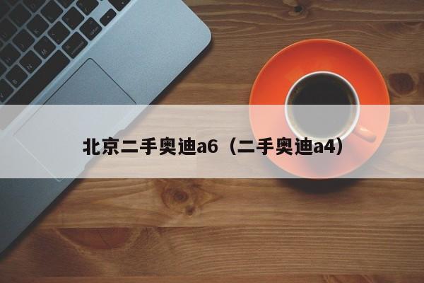 北京二手奥迪a6（二手奥迪a4）