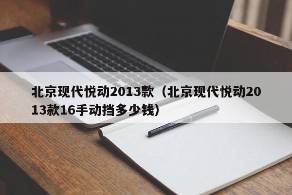 北京现代悦动2013款（北京现代悦动2013款16手动挡多少钱）