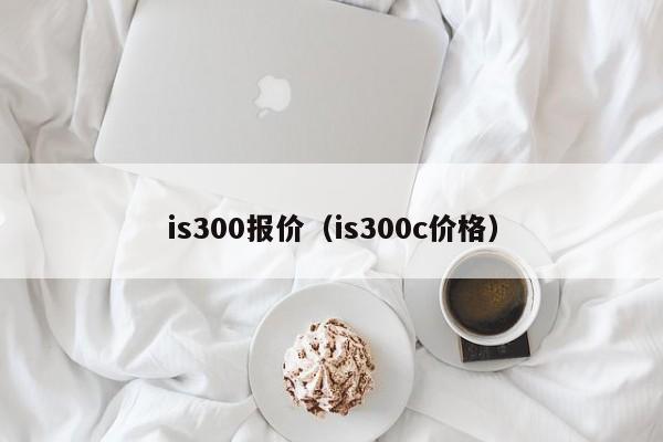 is300报价（is300c价格）