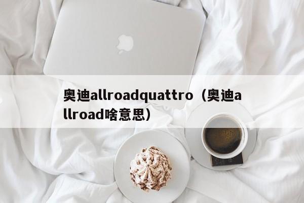 奥迪allroadquattro（奥迪allroad啥意思）