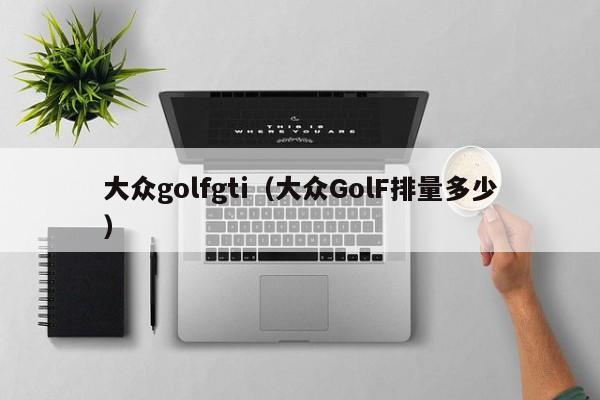 大众golfgti（大众GolF排量多少）