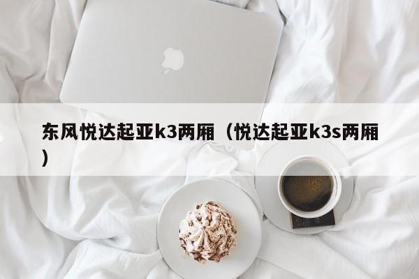 东风悦达起亚k3两厢（悦达起亚k3s两厢）