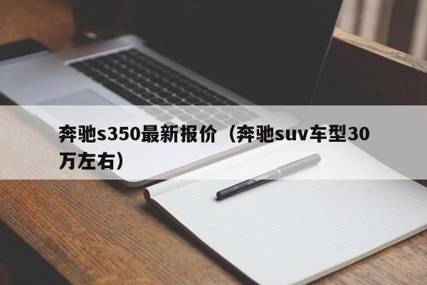 奔驰s350最新报价（奔驰suv车型30万左右）