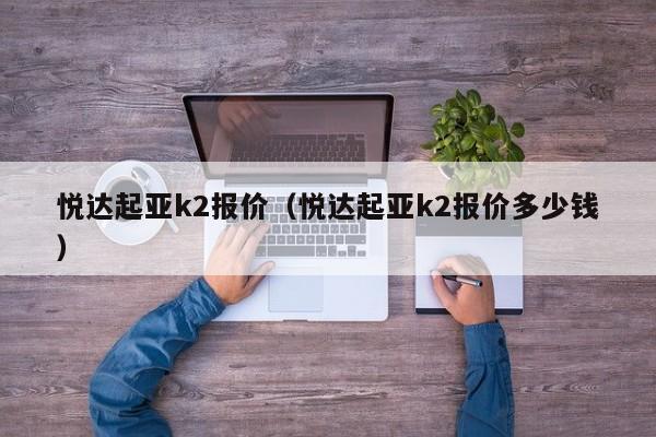 悦达起亚k2报价（悦达起亚k2报价多少钱）