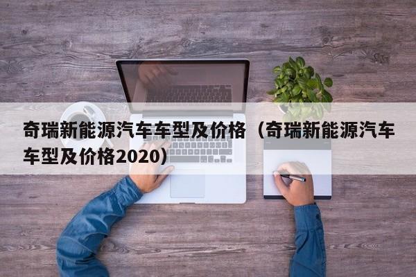 奇瑞新能源汽车车型及价格（奇瑞新能源汽车车型及价格2020）