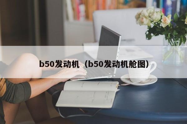 b50发动机（b50发动机舱图）