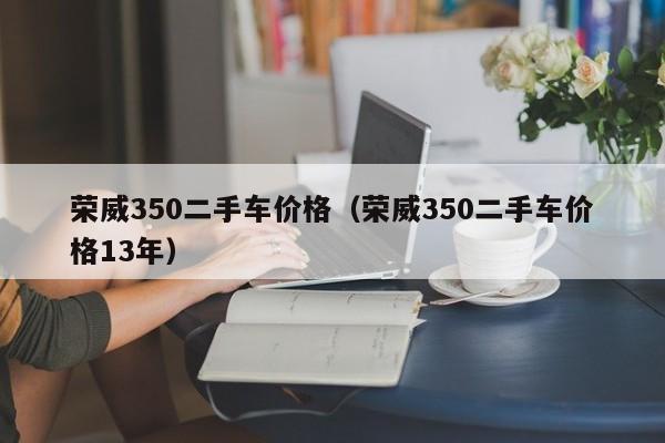 荣威350二手车价格（荣威350二手车价格13年）