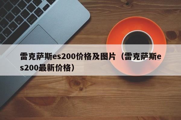 雷克萨斯es200价格及图片（雷克萨斯es200最新价格）